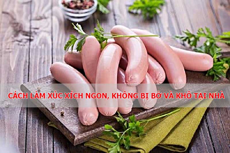 Cách làm xúc xích ngon không bị khô và bở tại nhà 